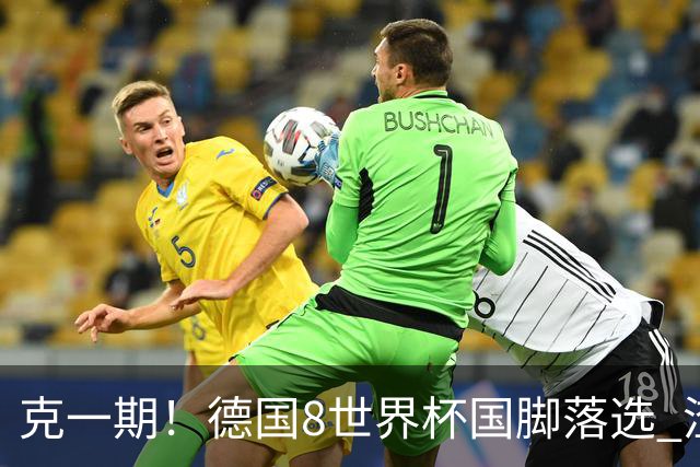 克一期！德国8世界杯国脚落选 渣叔：把这面旗赢回来