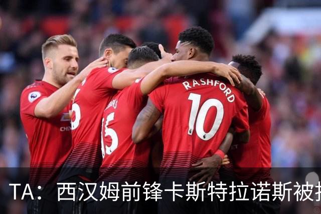TA：西汉姆前锋卡斯特拉诺斯被指控向对方门将吐口水